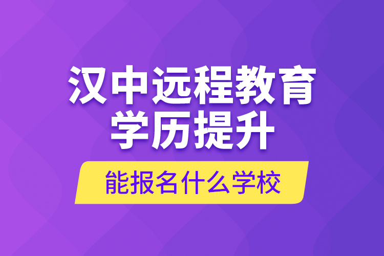 漢中遠程教育學(xué)歷提升能報名什么學(xué)校？