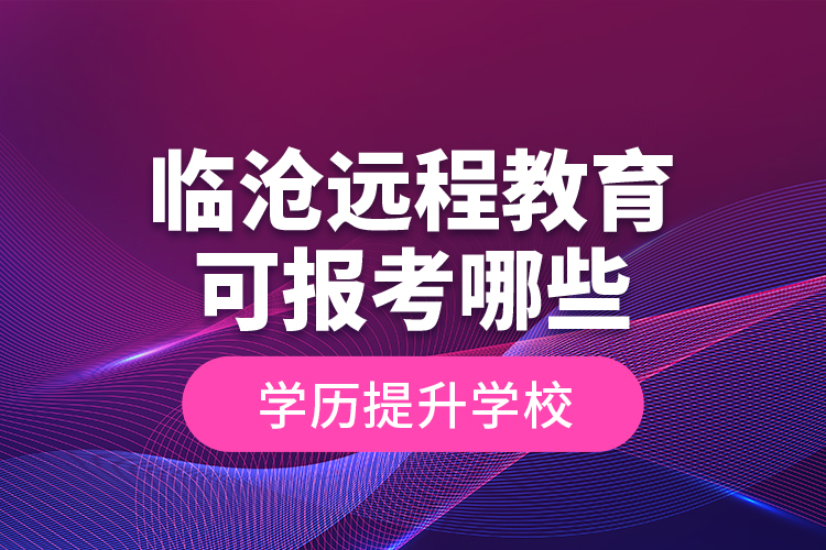 臨滄遠程教育可報考哪些學歷提升學校？