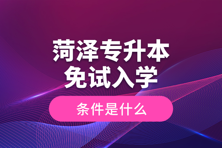 菏澤專升本免試入學(xué)條件是什么？