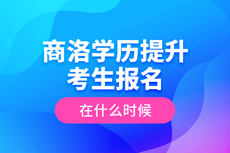 商洛學(xué)歷提升考生報(bào)名在什么時(shí)候？