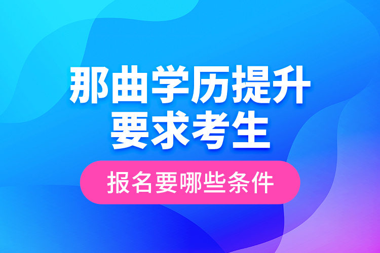 那曲學(xué)歷提升要求考生報(bào)名要哪些條件？