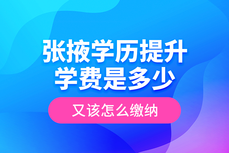 張掖學(xué)歷提升學(xué)費是多少？又該怎么繳納？