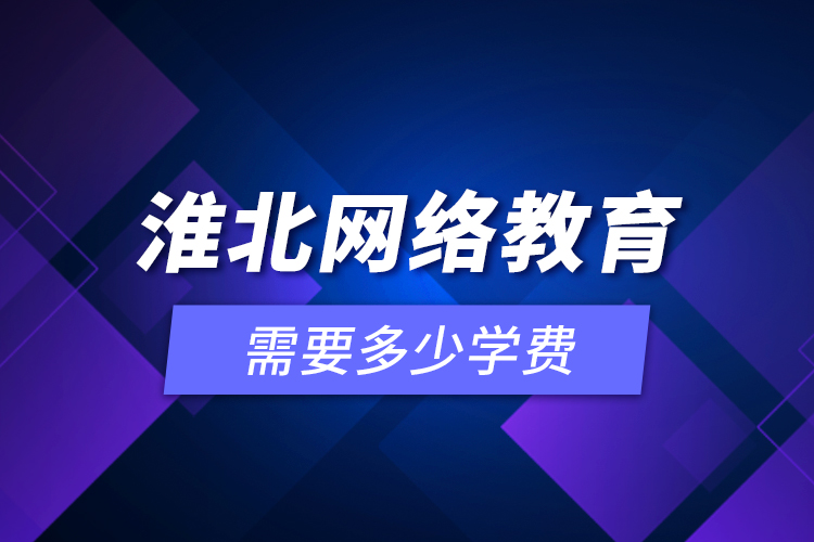 淮北網(wǎng)絡(luò)教育需要多少學(xué)費(fèi)？