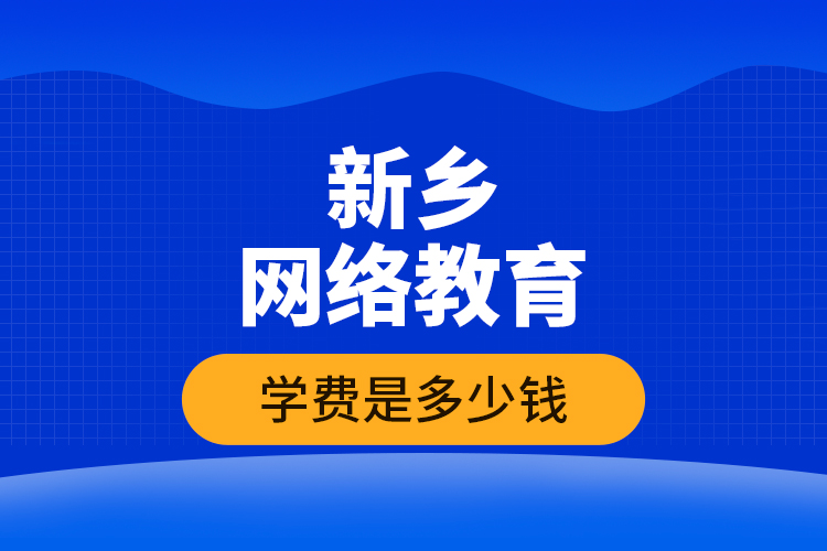 新鄉(xiāng)網(wǎng)絡(luò)教育學(xué)費是多少錢？