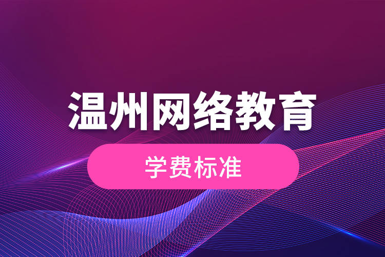 溫州網(wǎng)絡(luò)教育的學(xué)費(fèi)標(biāo)準(zhǔn)？