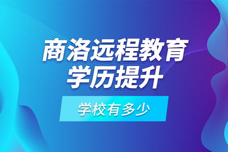 商洛遠(yuǎn)程教育學(xué)歷提升學(xué)校有多少？