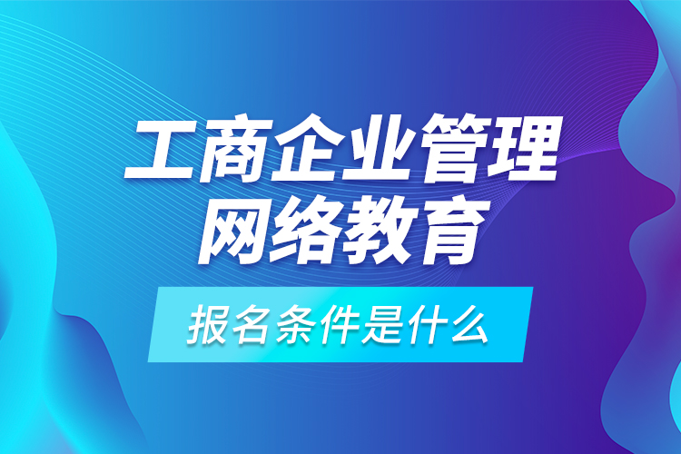工商企業(yè)管理網(wǎng)絡(luò)教育報名條件是什么？