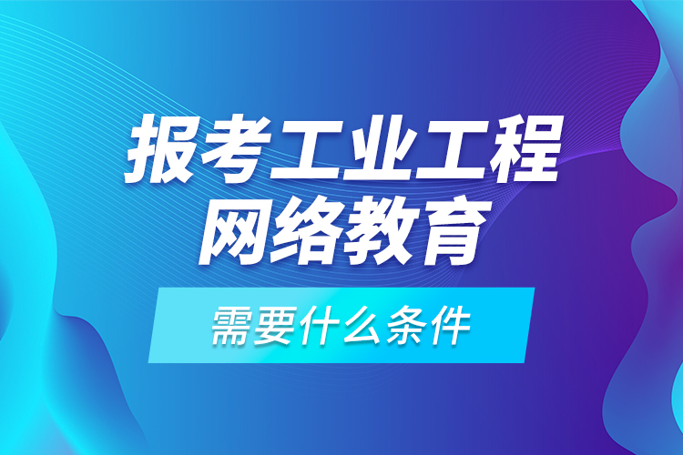 報(bào)考工業(yè)工程網(wǎng)絡(luò)教育需要什么條件？