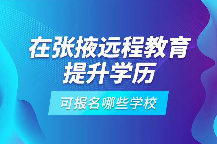 在張掖遠(yuǎn)程教育提升學(xué)歷可報名哪些學(xué)校？