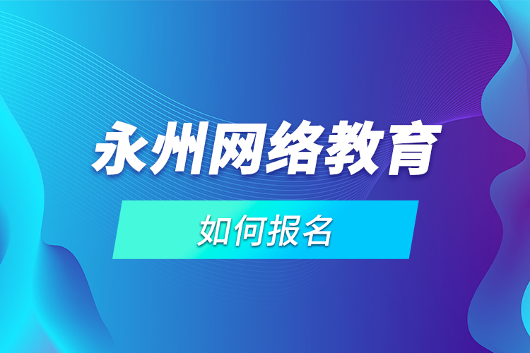 永州網絡教育如何報名？