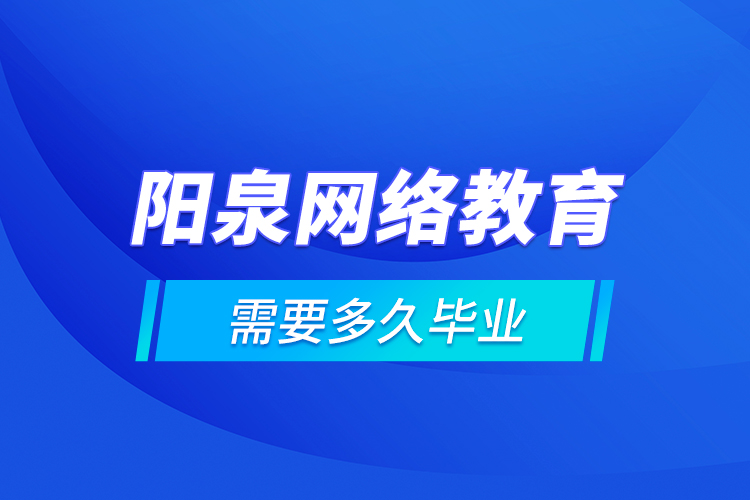 陽泉網(wǎng)絡(luò)教育需要多久畢業(yè)？