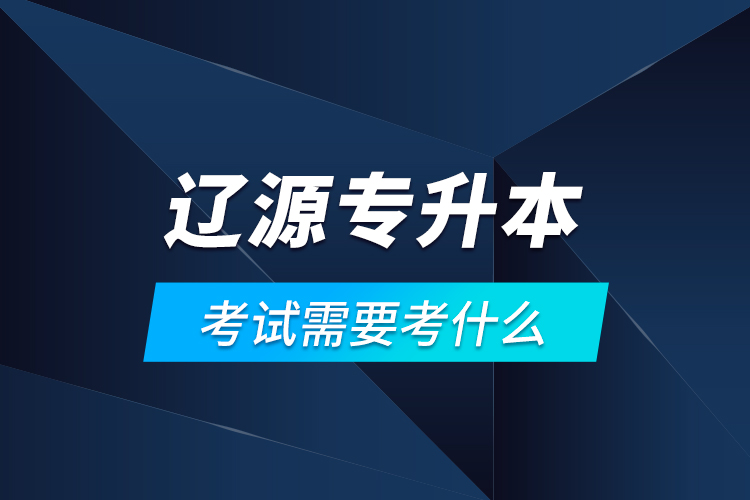 遼源專升本考試需要考什么？