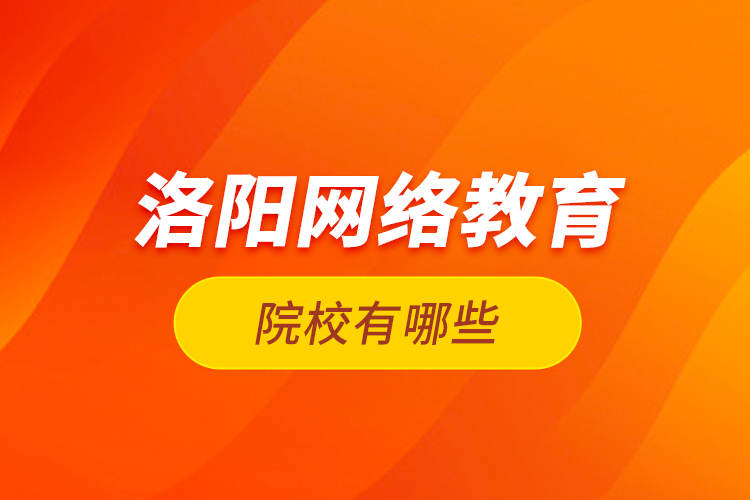 洛陽(yáng)網(wǎng)絡(luò)教育院校有哪些？