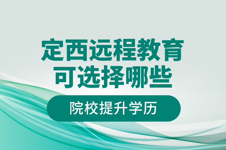 定西遠(yuǎn)程教育可選擇哪些院校提升學(xué)歷？