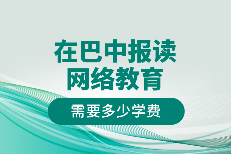 在巴中報讀網(wǎng)絡(luò)教育需要多少學(xué)費(fèi)？