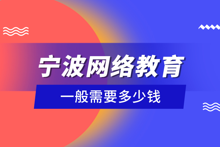 寧波網(wǎng)絡(luò)教育一般需要多少錢？