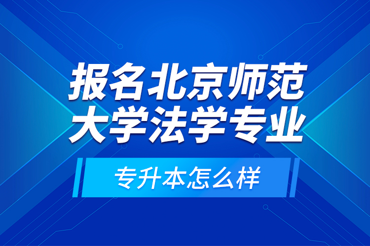 報(bào)名北京師范大學(xué)法學(xué)專(zhuān)業(yè)專(zhuān)升本怎么樣？