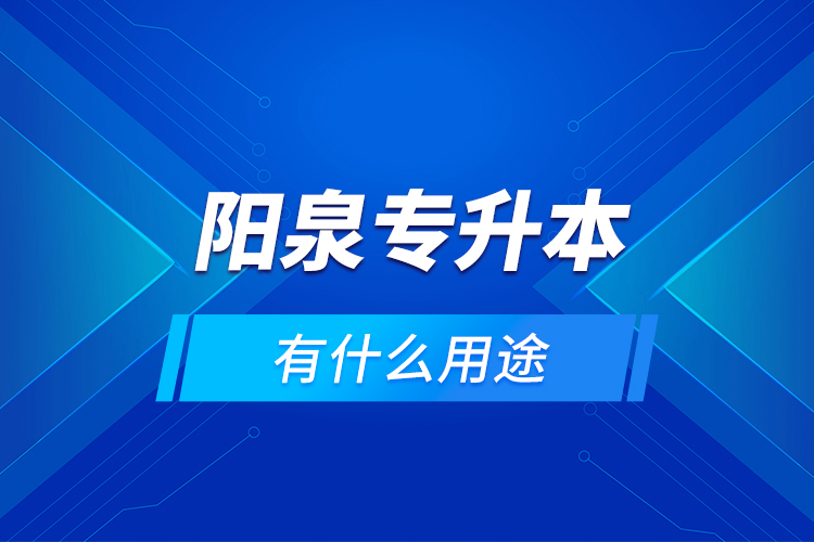 陽泉專升本有什么用途？