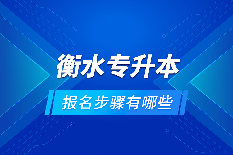 衡水專升本的報(bào)名步驟有哪些？
