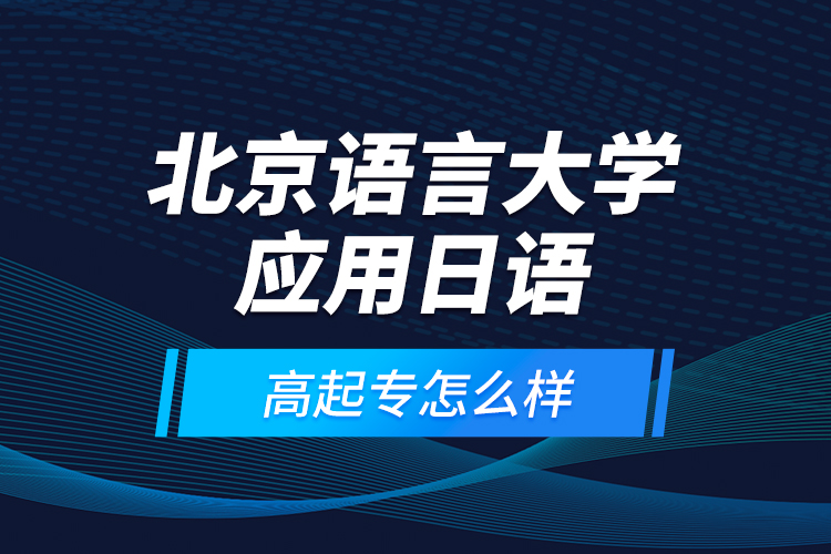 北京語言大學(xué)應(yīng)用日語高起專怎么樣？