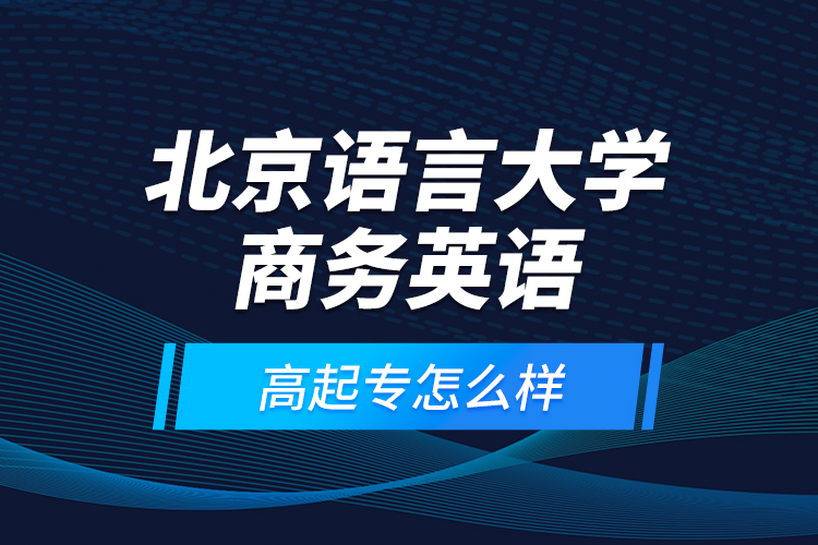 北京語言大學(xué)商務(wù)英語高起專怎么樣？