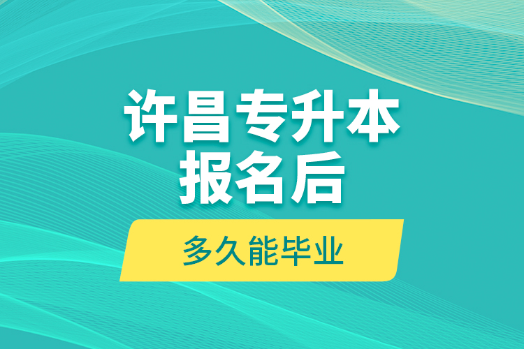 許昌專升本報(bào)名后多久能畢業(yè)？