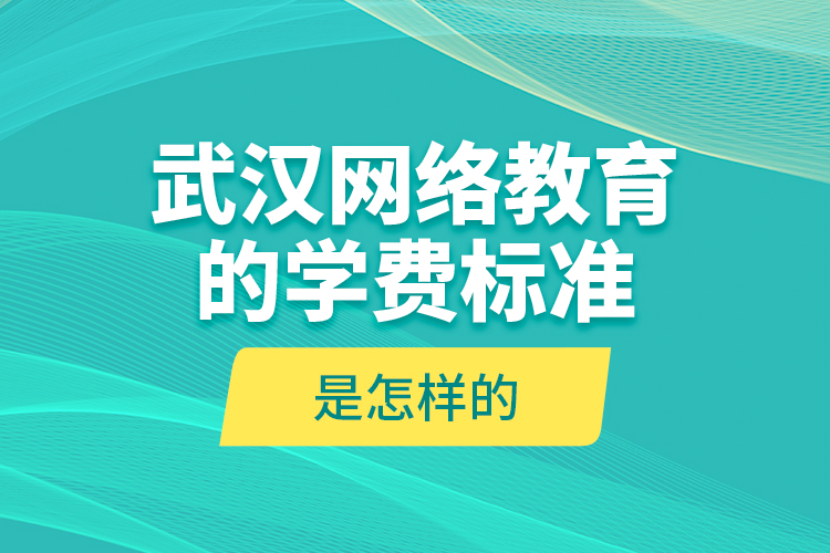 武漢網(wǎng)絡(luò)教育的學(xué)費(fèi)標(biāo)準(zhǔn)是怎樣的？