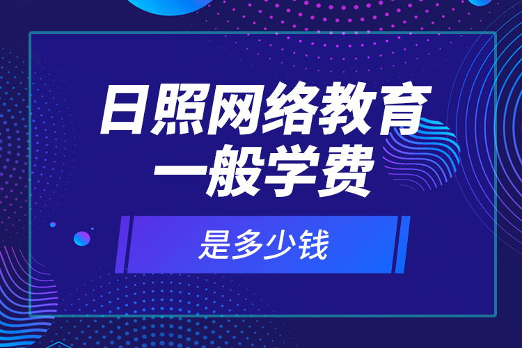 日照網(wǎng)絡教育一般學費是多少錢？