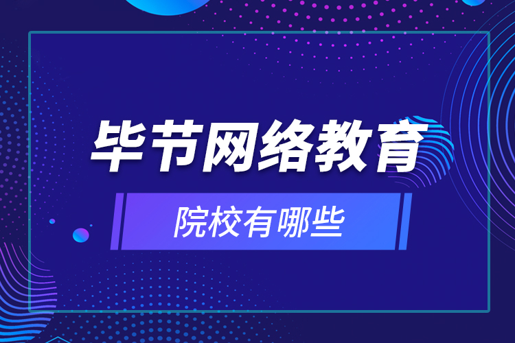 畢節(jié)網(wǎng)絡(luò)教育院校有哪些？