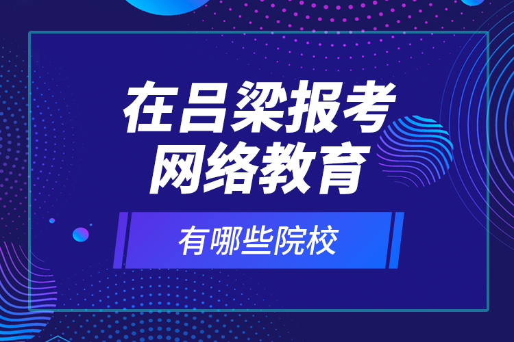 在呂梁報考網(wǎng)絡(luò)教育有哪些院校？