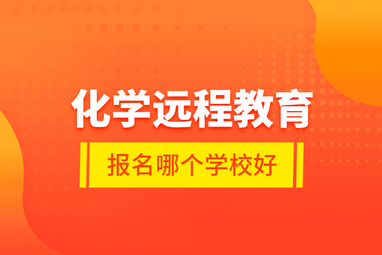 化學(xué)遠(yuǎn)程教育報(bào)名哪個(gè)學(xué)校好？