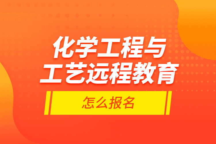 化學(xué)工程與工藝遠(yuǎn)程教育怎么報(bào)名？