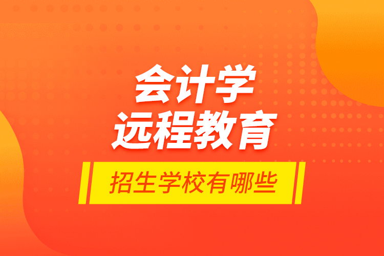 會計學(xué)遠(yuǎn)程教育招生學(xué)校有哪些？