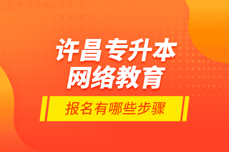 許昌專升本網(wǎng)絡(luò)教育報(bào)名有哪些步驟？