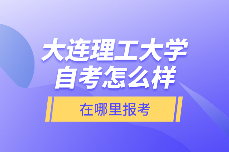大連理工大學(xué)自考怎么樣，在哪里報(bào)考？