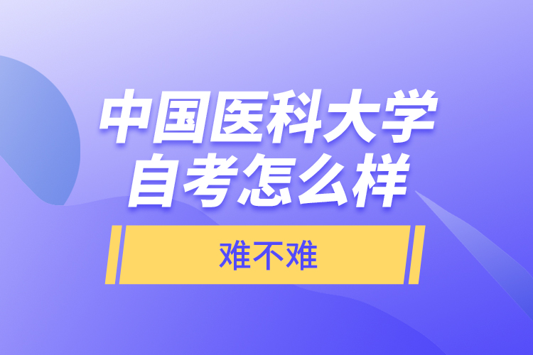 中國醫(yī)科大學(xué)自考怎么樣，難不難？