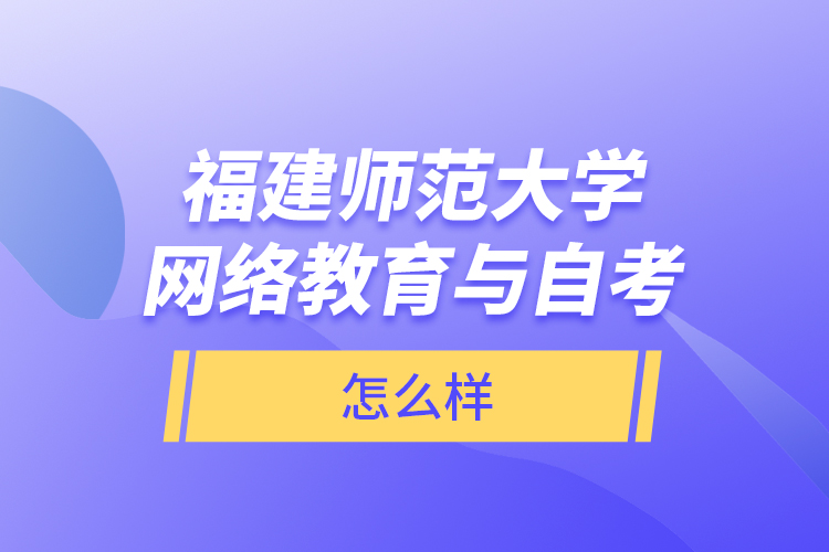 福建師范大學(xué)網(wǎng)絡(luò)教育與自考怎么樣？