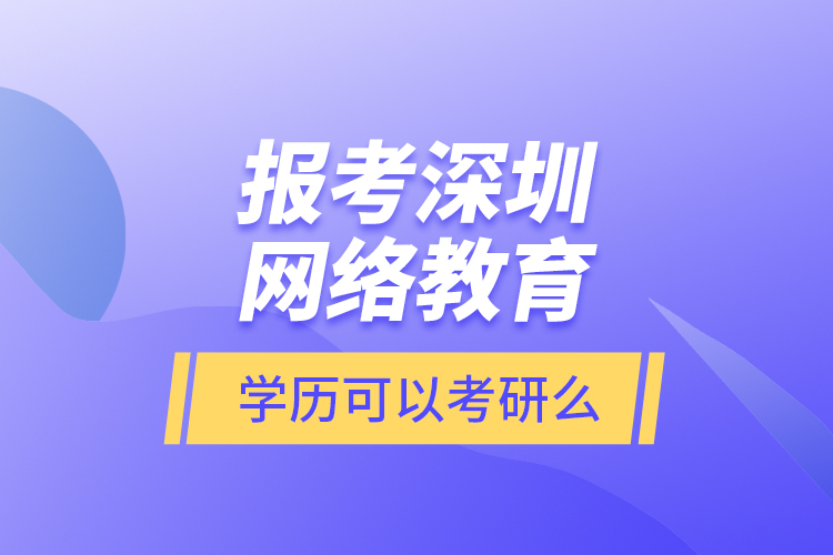 報考深圳網(wǎng)絡(luò)教育學(xué)歷可以考研么？
