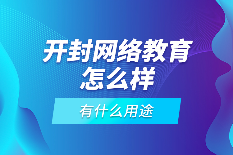 開封網(wǎng)絡(luò)教育怎么樣，有什么用途？