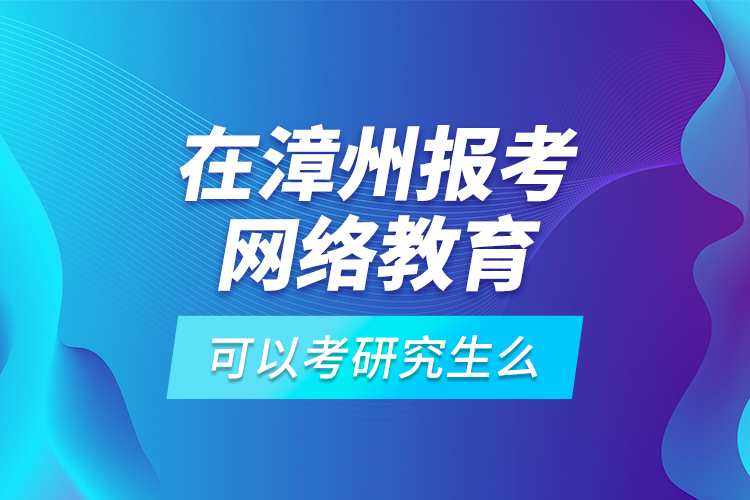 在漳州報考網(wǎng)絡教育可以考研究生么？