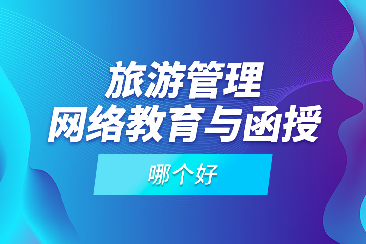 旅游管理網(wǎng)絡(luò)教育與函授哪個好？