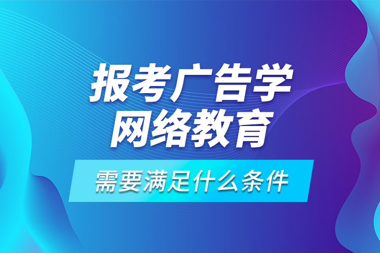 報考廣告學(xué)網(wǎng)絡(luò)教育需要滿足什么條件？