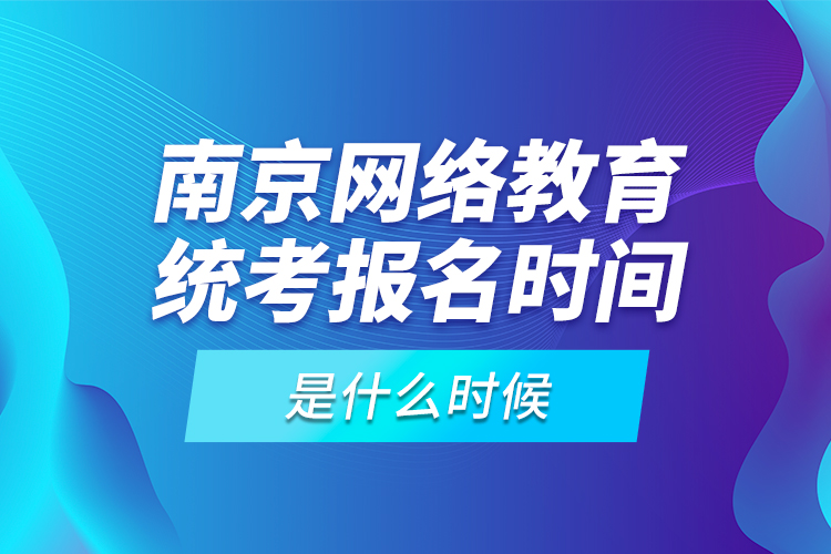 南京網(wǎng)絡(luò)教育統(tǒng)考報名時間是什么時候？