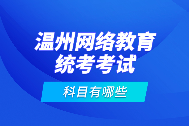 溫州網(wǎng)絡(luò)教育統(tǒng)考考試科目有哪些？