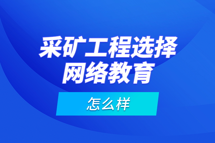 采礦工程選擇網(wǎng)絡(luò)教育怎么樣？
