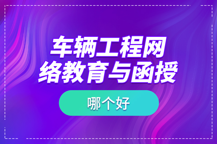 車輛工程網(wǎng)絡(luò)教育與函授哪個好？