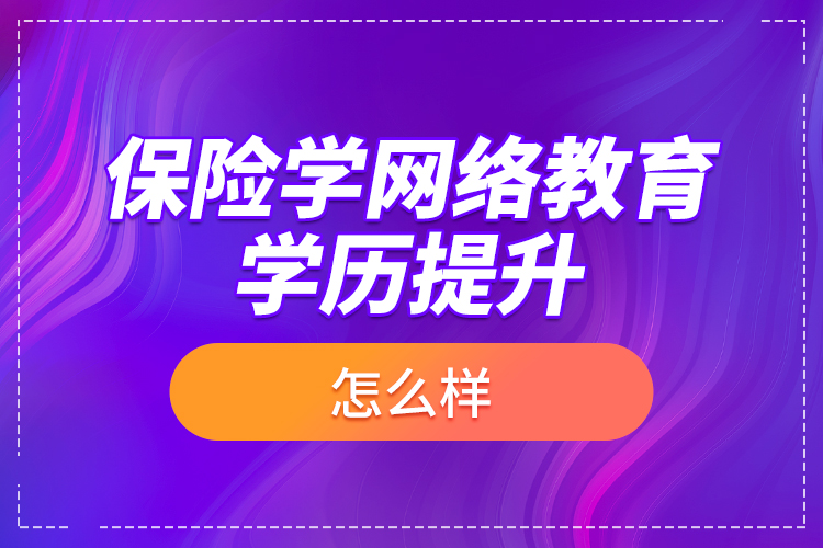 保險學網(wǎng)絡教育學歷提升怎么樣？