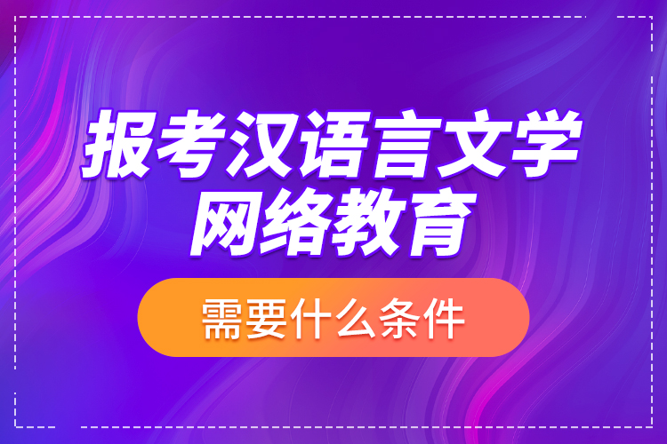 報考漢語言文學網絡教育需要什么條件？