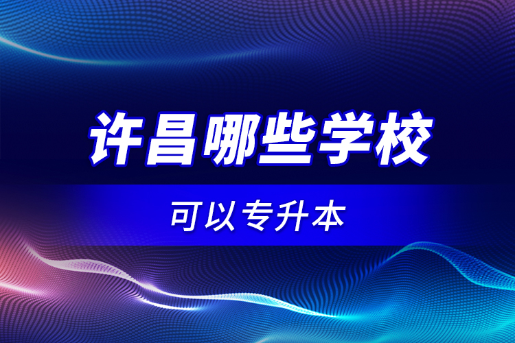 許昌哪些學校可以專升本？