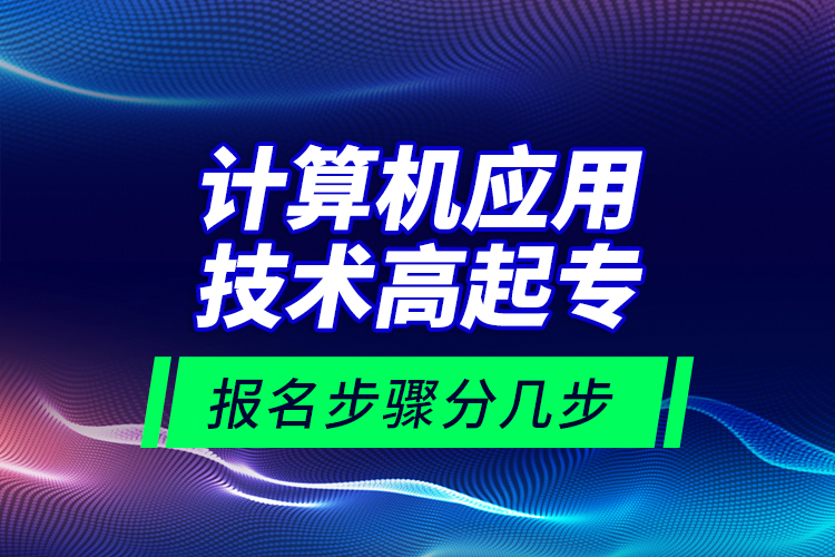計算機應(yīng)用技術(shù)高起專報名步驟分幾步？